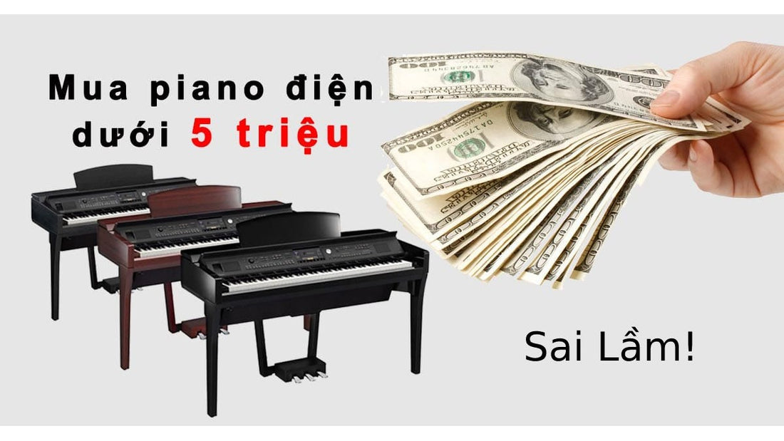 Sai Lầm Khi Mua Đàn Piano Tầm Giá 5 Triệu