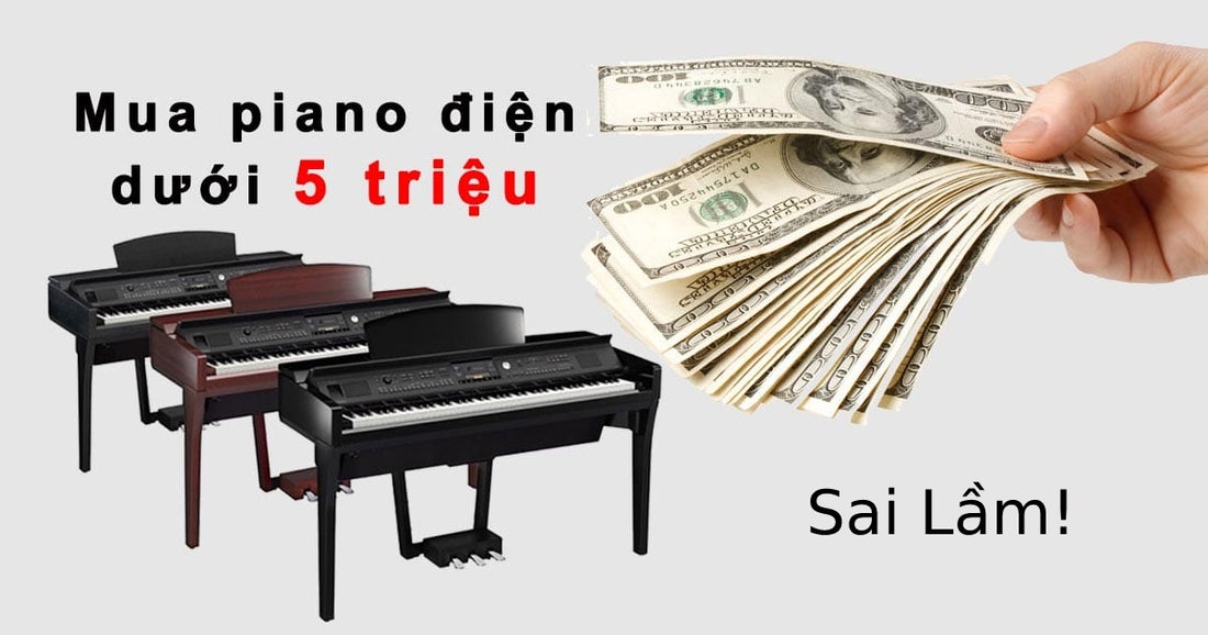 Sai Lầm Khi Mua Đàn Piano Tầm Giá 5 Triệu